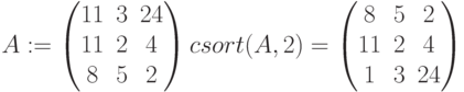 A:=begin{pmatrix} 11 & 3 & 24 \ 11 & 2 & 4 \ 8 & 5 & 2end{pmatrix}
csort(A,2)=begin{pmatrix} 8 & 5 & 2 \ 11 & 2 & 4 \ 1 & 3 & 24 end{pmatrix}\
