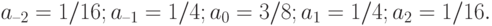 a_{–2} = 1/16; a_{–1} = 1/4; a_{0} = 3/8; a_{1} = 1/4; a_{2} = 1/16.