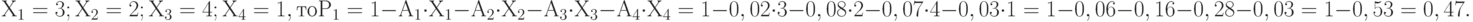 Х_1=3; Х_2=2; Х_3=4; Х_4=1, то Р_1 = 1 - А_1\cdotХ_1 - А_2\cdotХ_2 - А_3\cdotХ_3 - А_4\cdotХ_4 =  1 - 0,02\cdot3 - 0,08\cdot2 - 0,07\cdot4 - 0,03\cdot1 =  1 - 0,06 - 0,16 - 0,28 - 0,03 = 1 - 0,53 = 0,47.