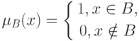 \mu_B(x)=
\left \{
\begin{gathered}
1,x\in B,\\
0,x\notin B
\end{gathered}
\right.