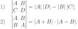 \begin{alignat*}{2} & 1) & \quad & \begin{vmatrix}
A & B\\
C & D
\end{vmatrix} =
|A|\,|D| - |B|\,|C|;\\ & 2) &&
\begin{vmatrix}
A & B\\
B & A
\end{vmatrix} =
|A+B|\cdot |A-B|.
\end{alignat*}