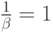 \frac{1}{\beta}=1