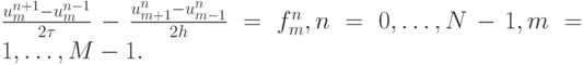 $ \frac{{u_m^{n + 1} - u_m^{n - 1}}}{{2{\tau}}} - \frac{{u_{m + 1}^{n}   - u_{m - 1}^{n}}}{{2h}} = f_m^{n}, n = 0, \ldots , N - 1 , m = 1 , \ldots , M - 
1.  $