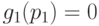  g_1(p_1) = 0 