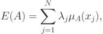 E(A) = \sum\limits_{j = 1}^N {\lambda _j \mu _A (x_j )}
,