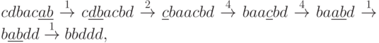 cdbac\underline{ab}\stackrel{1}{\to}
c\underline{db}acbd\stackrel{2}{\to} \underline{c}baacbd\stackrel{4}{\to}
baa\underline{c}bd\stackrel{4}{\to} ba\underline{ab}d\stackrel{1}{\to}
b\underline{ab}dd\stackrel{1}{\to} bbddd,