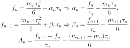 \begin{gather*}
 f_n = \frac{{m_n \tau_n^2 }}{6} + \alpha {}_n\tau_n \Rightarrow \alpha_n = \frac{{f_n}}{{\tau_n}} - \frac{{m_n\tau_n}}{6}. \\  
 f_{n + 1} = \frac{{m_{n + 1} \tau_n^2 }}{6} + \beta {}_n\tau_n \Rightarrow \beta_n = \frac{{f_{n + 1}}}{{\tau_n}} - \frac{{m_{n + 1} \tau_n}}{6}. \\   
A_n = \frac{{f_{n + 1} - f_n}}{{\tau_n}} - \frac{{(m_{n + 1} - m_n)\tau_n}}{6}.
\end{gather*}