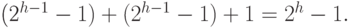 \eq*{
(2^{h - 1} - 1) + (2^{h - 1} - 1) + 1 = 2^h - 1.
}