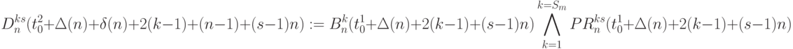 D_n^{ks}(t_0^2+\Delta(n)+\delta(n)+2(k-1)+(n-1)+(s-1)n) := \\
B_n^{k}(t_0^1+\Delta(n)+2(k-1)+(s-1)n) \bigwedge\limits_{k=1}^{k=S_m} 
PR_n^{ks}(t_0^1+\Delta(n)+2(k-1)+(s-1)n)