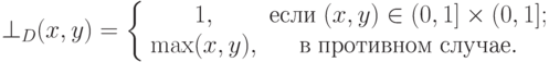 \( \bot _D (x,y) = \left\{ {\begin{array}{*{20}c}
   {1,} & {\t{\char229}\t{\char241}\t{\char235}\t{\char232}\;(x,y) \in
(0,1] \times (0,1];}  \\
   {\max (x,y),} &
{\t{\char226}\;\t{\char239}\t{\char240}\t{\char238}\t{\char242}\t{\char232}\t{\char226}\t{\char237}\t{\char238}\t{\char236}\;\t{\char241}\t{\char235}\t{\char243}\t{\char247}\t{\char224}\t{\char229}.}  \\
\end{array} } \right.
\)