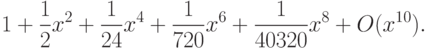 1+\frac{1}{2}x^{2}+\frac{1}{24}x^{4}+\frac{1}{720}x^{6}+
\frac{1}{40320}x^{8}+O(x^{10}).