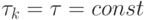 \tau _{k} = \tau  = const