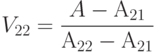 V_{22}=\frac {A-А_{21}}{А_{22}-А_{21}}