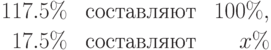 
\begin{array}{rlr}
117.5\% & \mbox{ составляют } & 100\%,\\[2pt]
17.5\% & \mbox{ составляют } & x\%
\end{array}
