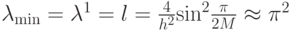 $ \lambda_{\min } = {\lambda}^1 = l = \frac{4}{h^2}{\sin}^2 \frac{{\pi}}{2M}  \approx  {\pi}^2  $ 