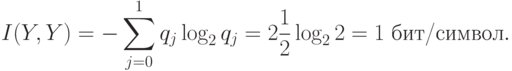 I(Y,Y) = -\sum^1_{j=0}q_j\log_2q_j = 2{1\over2}\log_22 = 1 \hbox{ бит/символ}.