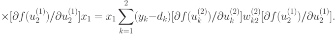 \times [ \partial f(u_2^{(1)})/\partial u_2^{(1)}] x_1 = x_1
\sum^2_{k=1} (y_k-d_k)[\partial f(u_k^{(2)})/
\partial u_k^{(2)}]w_{k2}^{(2)} [\partial f(u_2^{(1)})/ \partial
u_2^{(1)}].