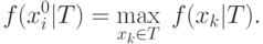 f(x_i^0 |T) = \mathop {\max }\limits_{x_k  \in T} \;f(x_k
|T).