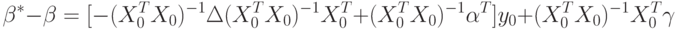 \beta^*-\beta=[-(X_0^TX_0)^{-1}\Delta(X_0^TX_0)^{-1}X_0^T+(X_0^TX_0)^{-1}\alpha^T]y_0+(X_0^TX_0)^{-1}X_0^T\gamma