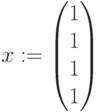 x:=begin{pmatrix} 1 \ 1 \ 1 \ 1 end{pmatrix}