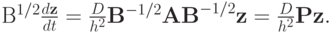 {{\mathbf{B}}^{1/2} \frac{{d{\mathbf{z}}}}{dt} = 
 \frac{D}{{h^2}}{\mathbf{B}}^{- 1/2}{\mathbf{AB}}^{- 1/2}{\mathbf{z}} = 
 \frac{D}{{h^2}}{\mathbf{P}}{\mathbf{z}}.}