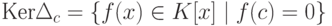 \text{Ker}\Delta_c=\{f(x)\in K[x] \mid\allowbreak f(c)=0\}