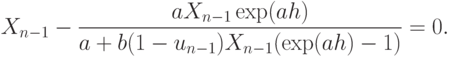 X_{n-1} - \frac {aX_{n-1}\exp(ah)}{a+b(1-u_{n-1}) X_{n-1} (\exp(ah) -1) }
=0.