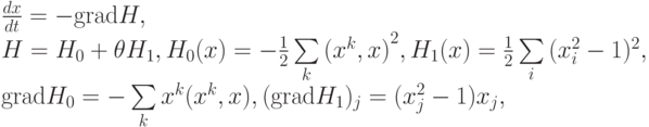 \begin{array}{l}
 \frac{{dx}}{{dt}} = - {\rm{grad}}H, \\ 
 H = H_0 + \theta H_1 ,{\rm{ }}H_0 (x) = - \frac{1}{2}\sum\limits_k {(x^k ,x)}^2 ,{\rm{ }}H_1 (x) = \frac{1}{2}\sum\limits_i {(x_i^2 - 1)^2 ,} \\ 
 {\rm{grad}}H_0 = - \sum\limits_k {x^k (x^k ,x)} ,{\rm{(grad}}H_1 )_j = (x_j^2 - 1)x_j , \\ 
 \end{array}