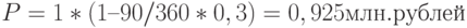 P = 1 * (1 – 90 / 360 * 0,3) = 0,925 млн. рублей