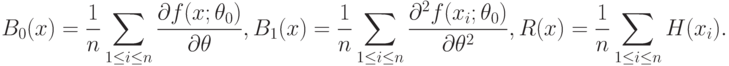 B_0(x)=\frac{1}{n}\sum_{1\le i\le n}\frac{\partial f(x;\theta_0)}{\partial\theta},
B_1(x)=\frac{1}{n}\sum_{1\le i\le n}\frac{\partial^2 f(x_i;\theta_0)}{\partial\theta^2},
R(x)=\frac{1}{n}\sum_{1\le i\le n}H(x_i).