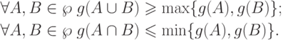 \begin{gathered}
  \forall A,B \in \wp \;g(A \cup B) \geqslant \max \{ g(A),g(B)\} ; \hfill \\
  \forall A,B \in \wp \;g(A \cap B) \leqslant \min \{ g(A),g(B)\} . \hfill \\
\end{gathered}