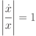 \left | \cfrac{\dot{x}}{x}\right | = 1