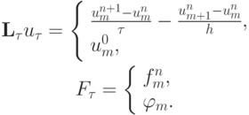 \begin{gather*}
{\mathbf{L}}_{\tau} u_{\tau} = \left\{ \begin{array}{l}
 \frac{{u_m^{n + 1} - u_m^{n}}}{\tau} -  \frac{{u_{m + 1}^{n} - u_m^{n}}}{h}, \\ 
 u_m^0, \\ 
\end{array} \right.  \\ 
F_{\tau} = \left\{ \begin{array}{l}
 f_m^{n}, \\ 
 \varphi_m . \\ 
\end{array} \right.
\end{gather*}