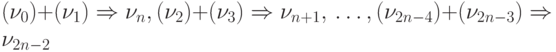 (\nu _{0})+(\nu _{1}) \Rightarrow  \nu _{n} , (\nu _{2})+(\nu _{3}) \Rightarrow \nu _{n+1}, \dots , (\nu _{2n-4})+(\nu _{2n-3}) \Rightarrow  \nu _{2n-2}