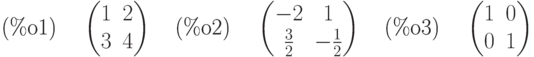 \parbox{8ex}{(\%o1)}
\begin{pmatrix}1 & 2\cr 3 & 4\end{pmatrix}
\quad \parbox{8ex}{(\%o2)}
\begin{pmatrix}-2 & 1\cr \frac{3}{2} & -\frac{1}{2}\end{pmatrix}
\quad \parbox{8ex}{(\%o3)}
\begin{pmatrix}1 & 0\cr 0 & 1\end{pmatrix}