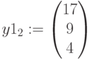 y1_2:=\begin{pmatrix} 17 \\ 9\\ 4 \end{pmatrix}