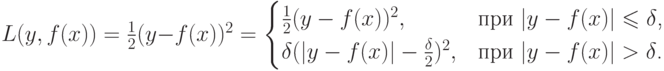 L(y,f(x))=\frac {1}{2} (y-f(x))^2=\begin{cases}
\frac {1}{2} (y-f(x))^2,&\text{при $\lvert y-f(x) \rvert \leqslant \delta$,}\\
\delta(\lvert y-f(x) \rvert - \frac {\delta}{2})^2,&\text{при $\lvert y-f(x) \rvert > \delta$.}
\end{cases}
