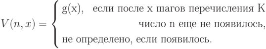 V(n,x)= \left\{
           \begin{aligned}
            &\text{g(x), } &\text{если после x шагов перечисления K}\\
            &                &\text{число n еще не появилось,}\\
            &\hbox to 0pt{\text{не определено, если появилось.}\hss}
           \end{aligned}
        \right.