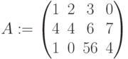 A:=\begin{pmatrix} 1 & 2 & 3 & 0 \\ 4 & 4 & 6 & 7 \\ 1 & 0 & 56& 4\end{pmatrix}