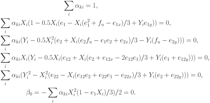 \begin{gather*}  
 \sum\limits_i {\alpha_{{k}{i}} = 1},  \\ 
 \sum\limits_i {\alpha_{{k}{i}} X_i (1 - 0.5X_i (e_1 - X_i (e_1^2 + f_u - e_{1x})/3 + Y_i e_{1y})) = 0, } \\ 
 \sum\limits_i {\alpha_{{k}{i}} (Y_i - 0.5X_i^2 (e_2 + X_i (e_2 f_u - e_1 e_2 + e_{2x})/3 - Y_i (f_u - e_{2y}))) = 0, } \\ 
 \sum\limits_i {\alpha_{{k}{i}} X_i (Y_i - 0.5X_i (e_{12} + X_i (e_2 + e_{12x} - 
2e_{12} e_1 )/3 + Y_i (e_1 + e_{12y}))) = 0},  \\ 
 \sum\limits_i {\alpha_{{k}{i}} (Y_i^2 - X_i^2 (e_{22} - X_i (e_{12} e_2 + e_{22} e_1 - e_{22x})/3 + Y_i (e_2 + e_{22y}))) = 0, } \\ 
{\beta}_0 = - \sum\limits_i {\alpha_{{k}{i}} X_i^2(1 - e_1 X_i )/3)/2} = 0.
  \end{gather*}  