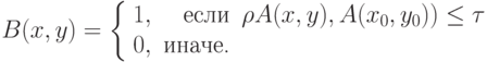 B(x, y) =  \left\{ \begin{array}{lrl} 1, & \text{если} & {\rho {A(x, y), A(x_0, y_0)) \le \tau} \\
0, & \text{иначе.} & \\
\end{array} \right.