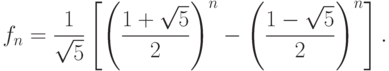 f_n = \frac{1}{\sqrt{5}} \left[ 
\left(\frac{1+\sqrt{5}}{2}\right)^n - \left(\frac{1-\sqrt{5}}{2}\right)^n
\right].