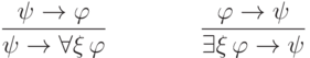 \frac{\mathstrut \psi \to \varphi}
{\mathstrut\psi\to\forall\xi\,\varphi}
\qquad
\qquad
\frac{\mathstrut \varphi\to\psi}
{\mathstrut\exists\xi\,\varphi\to\psi}