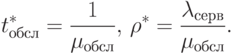 \begin{align*}
t^*_{\text{обсл}} = \frac{1}{\mu_{\text{обсл}}}, \, \rho^* =
\frac{\lambda_{\text{серв}}}{\mu_{\text{обсл}}}. \notag
\end{align*}