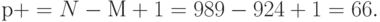 р+ = N- М+ 1 =989-924+1 =66.