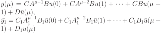 \bar y(\mu)=CA^{\mu -1}B \bar u(0)+CA^{\mu-2} B\bar u(1)+ \dots +CB \bar u(\mu-1)+D\bar u(\mu),\\
\bar {y_1}=C_1A_1^{\mu -1}B_1 \bar u(0)+C_1A_1^{\mu -2}B_1 \bar u(1)+ \dots + C_1B_1 \bar u(\mu -1)+D_1 \bar u(\mu)