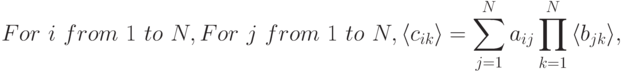 For\,\, i\,\, from\,\, 1\,\, to\,\, N, \\
For\,\, j\,\, from\,\, 1\,\, to\,\, N, \\
\langle c_{ik}{\rangle}=\sum\limits_{j=1}^{N}{a_{ij}}\prod\limits_{k=1}^{N}{{\langle}b_{jk}{\rangle}},