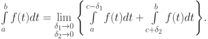 \int\limits_{a}^{b}{f(t)dt = \lim\limits_{\substack{\delta_1  \to 0 \\ 
\delta_2  \to 0 }}  \left\{{\int\limits_{a}^{c - \delta_1 }{f(t)dt + \int\limits_{c + \delta_2 }^{b}{f(t)dt}} }\right\}}.