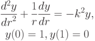 \begin{gather*}
\frac{d^2 y}{{dr}^2 } + \frac{1}{r}\frac{dy}{dr} =  - k^2 y, \\ 
y(0) = 1, y(1) = 0
\end{gather*}