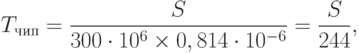 T_{чип}=\frac S{300\cdot 10^6\times 0,814\cdot 10^{-6}}=\frac S{244},